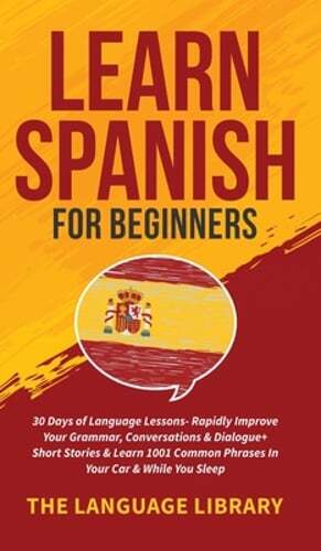 Learn Spanish For Beginners: 30 Days of Language Lessons- Rapidly Improve Your
