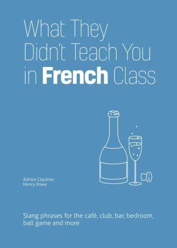 What They Didn’t Teach You in French Class: Slang Phrases for the Cafe, Club, Ba