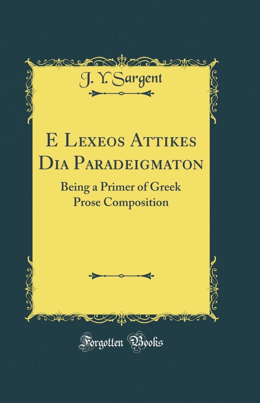 E Lexeos Attikes Dia Paradeigmaton: Being a Primer of Greek Prose Composition