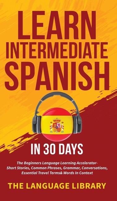 Learn Intermediate Spanish In 30 Days: The Beginners Language Learning Acce…