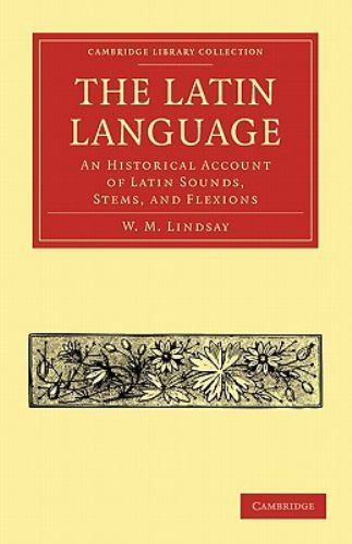 The Latin Language: An Historical Account of Latin Sounds, Stems, and Flexions (