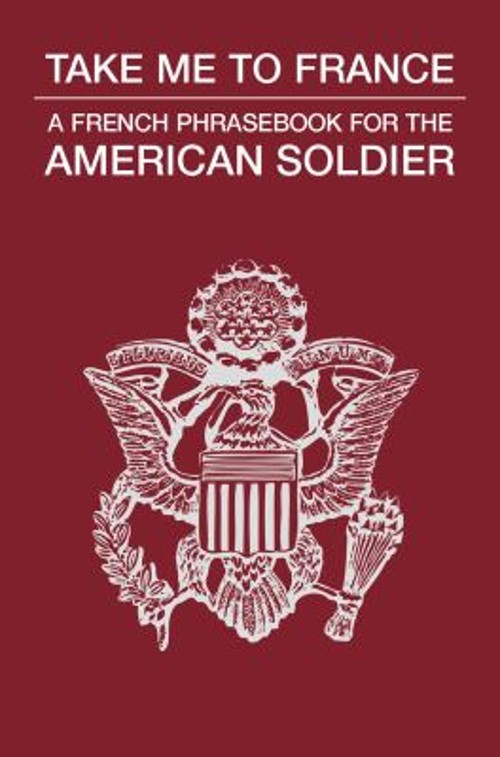 Take Me to France : A French Phrasebook for the American Soldier