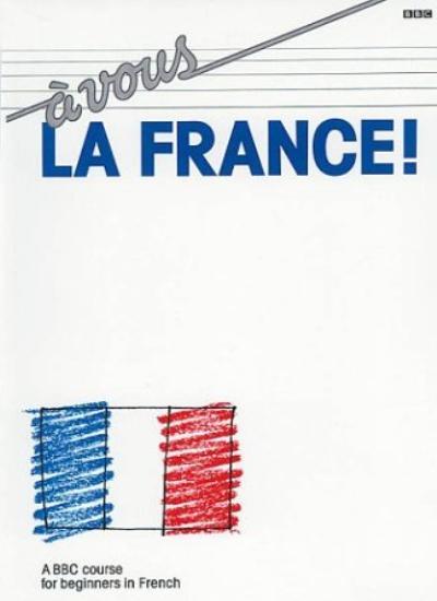 A Vous La France!: A BBC Course for Beginners in French By BBC B