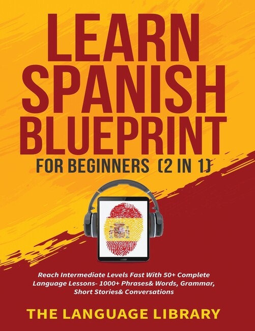 Learn Spanish Blueprint For Beginners (2 In 1): Reach Intermediate Levels F…