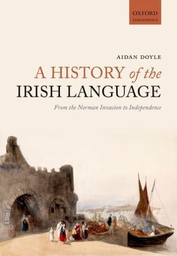 A History of the Irish Language: From the Norman Invasion to Independence (Oxfor