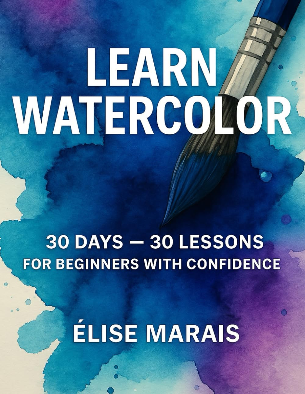 Learn Watercolor 30 Days 30 Lessons for Beginners with Confidence: Learn to Pain
