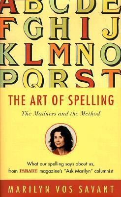 The Art of Spelling: The Madness and the Method by Marilyn Vos Savant
