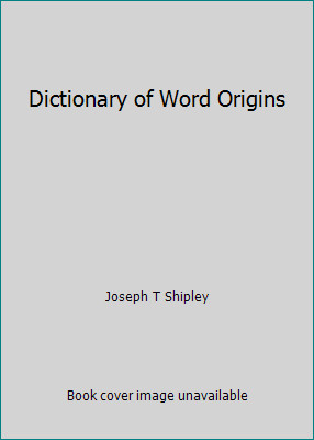 Dictionary of Word Origins by Joseph T Shipley