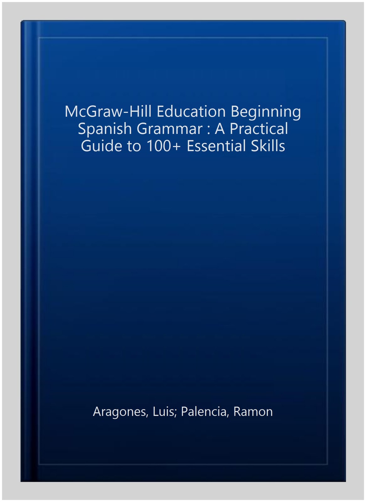 McGraw-Hill Education Beginning Spanish Grammar : A Practical Guide to 100+ E…