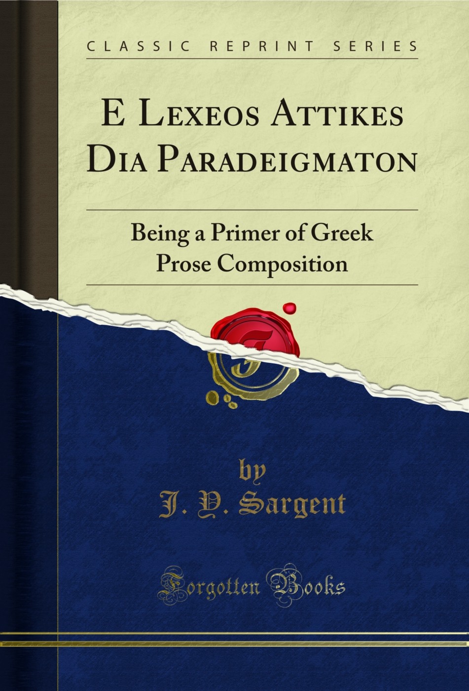 E Lexeos Attikes Dia Paradeigmaton: Being a Primer of Greek Prose Composition